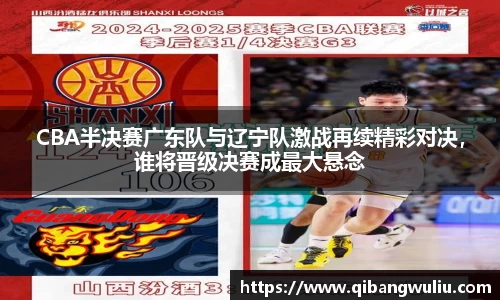 CBA半决赛广东队与辽宁队激战再续精彩对决，谁将晋级决赛成最大悬念