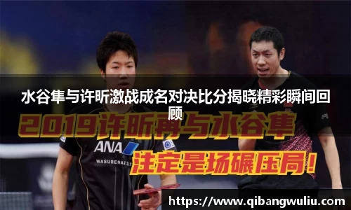 水谷隼与许昕激战成名对决比分揭晓精彩瞬间回顾
